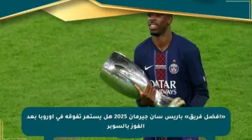 «أفضل فريق» باريس سان جيرمان 2025 هل يستمر تفوقه في أوروبا بعد الفوز بالسوبر